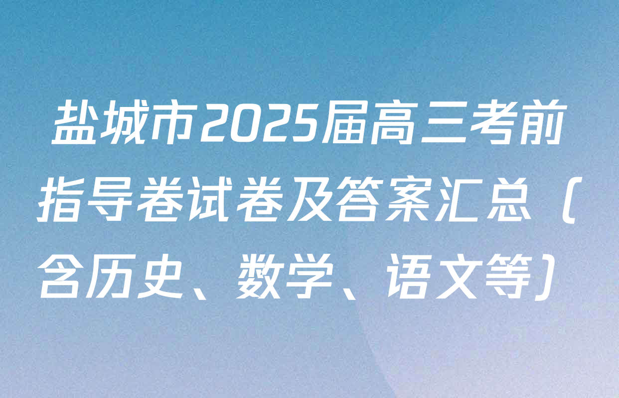 盐城市2025届高三考前指导卷试卷及答案汇总（含历史、数学、语文等）