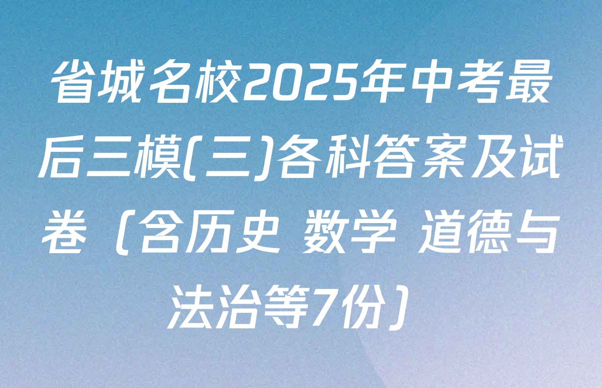 省城名校2025年中考最后三模(三)各科答案及试卷（含历史 数学 道德与法治等7份）