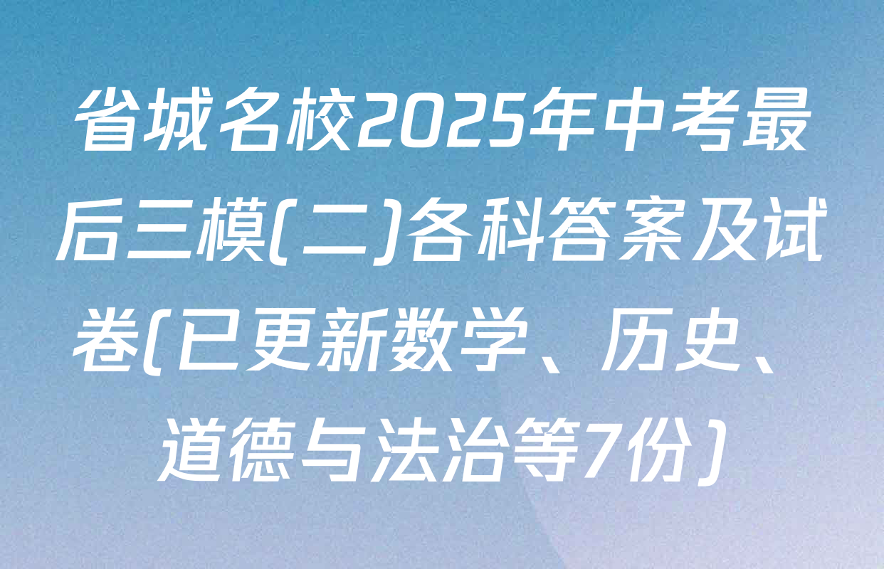 省城名校2025年中考最后三模(二)各科答案及试卷(已更新数学、历史、道德与法治等7份)