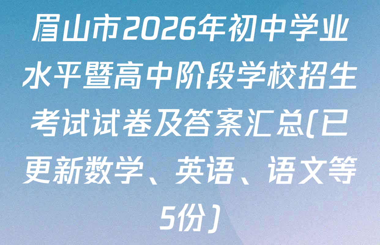 眉山市2026年初中学业水平暨高中阶段学校招生考试试卷及答案汇总(已更新数学、英语、语文等5份)