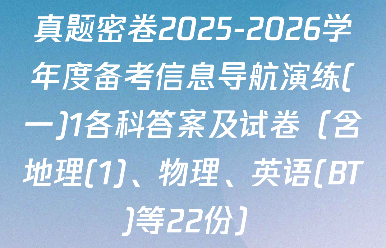 真题密卷2025-2026学年度备考信息导航演练(一)1各科答案及试卷（含地理(1)、物理、英语(BT)等22份）