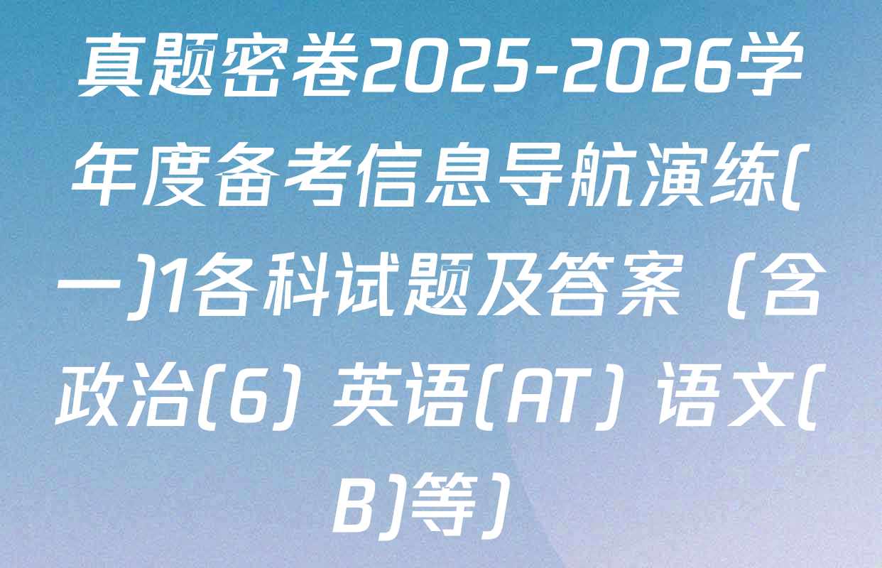 真题密卷2025-2026学年度备考信息导航演练(一)1各科试题及答案（含政治(6) 英语(AT) 语文(B)等）