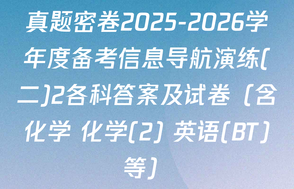 真题密卷2025-2026学年度备考信息导航演练(二)2各科答案及试卷（含化学 化学(2) 英语(BT)等）