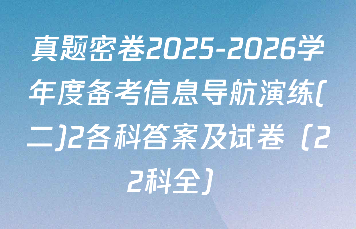 真题密卷2025-2026学年度备考信息导航演练(二)2各科答案及试卷（22科全）