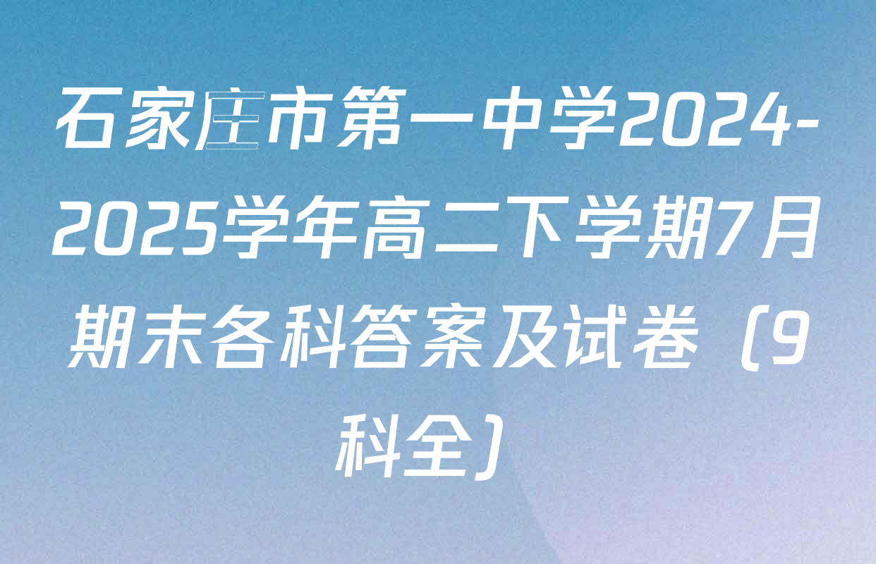 石家庄市第一中学2024-2025学年高二下学期7月期末各科答案及试卷（9科全）