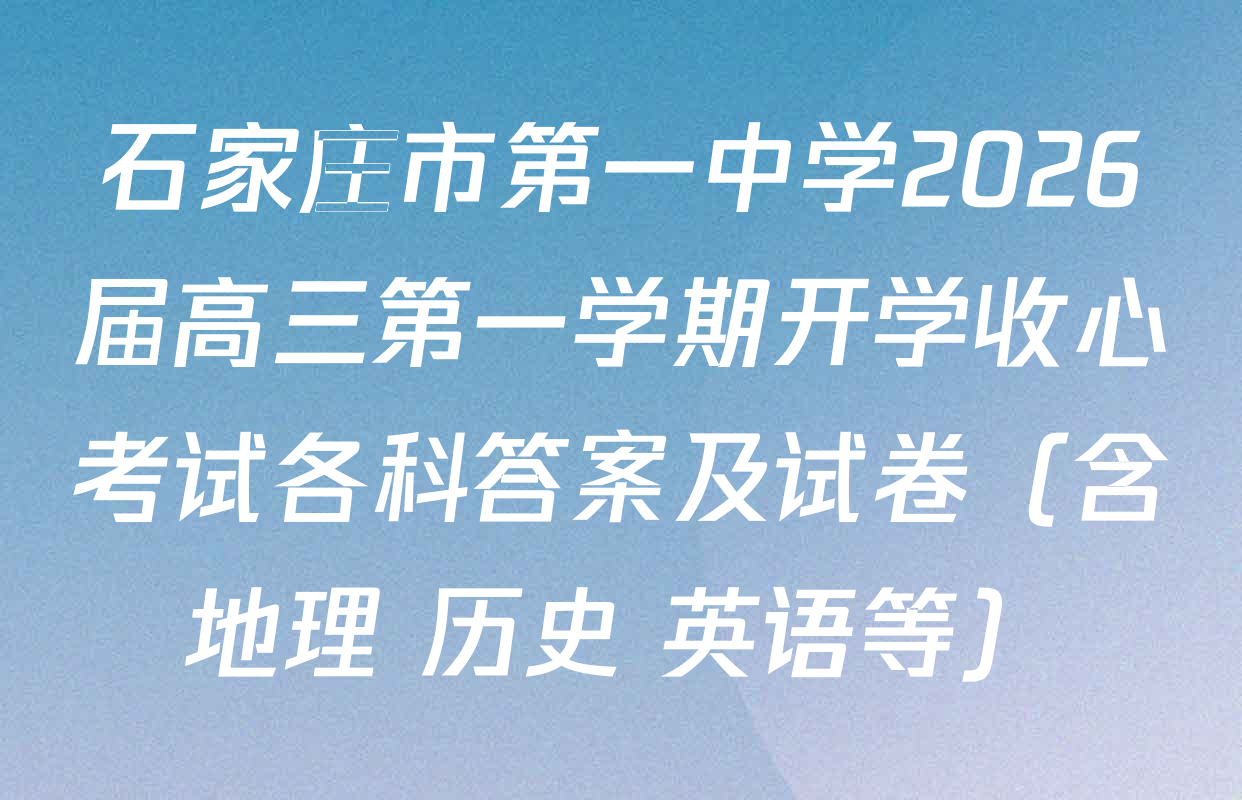 石家庄市第一中学2026届高三第一学期开学收心考试各科答案及试卷（含地理 历史 英语等）