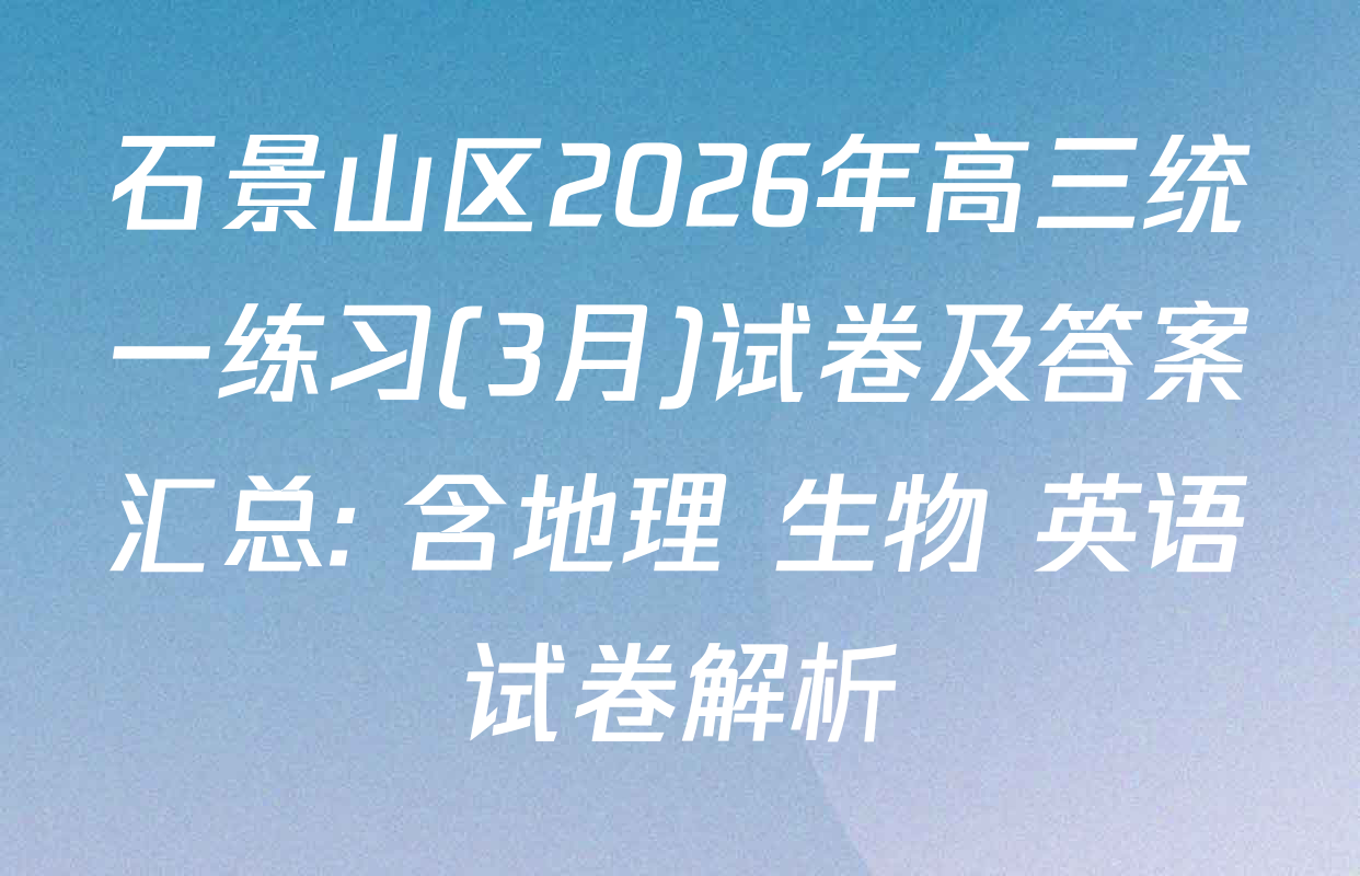 石景山区2026年高三统一练习(3月)试卷及答案汇总: 含地理 生物 英语试卷解析