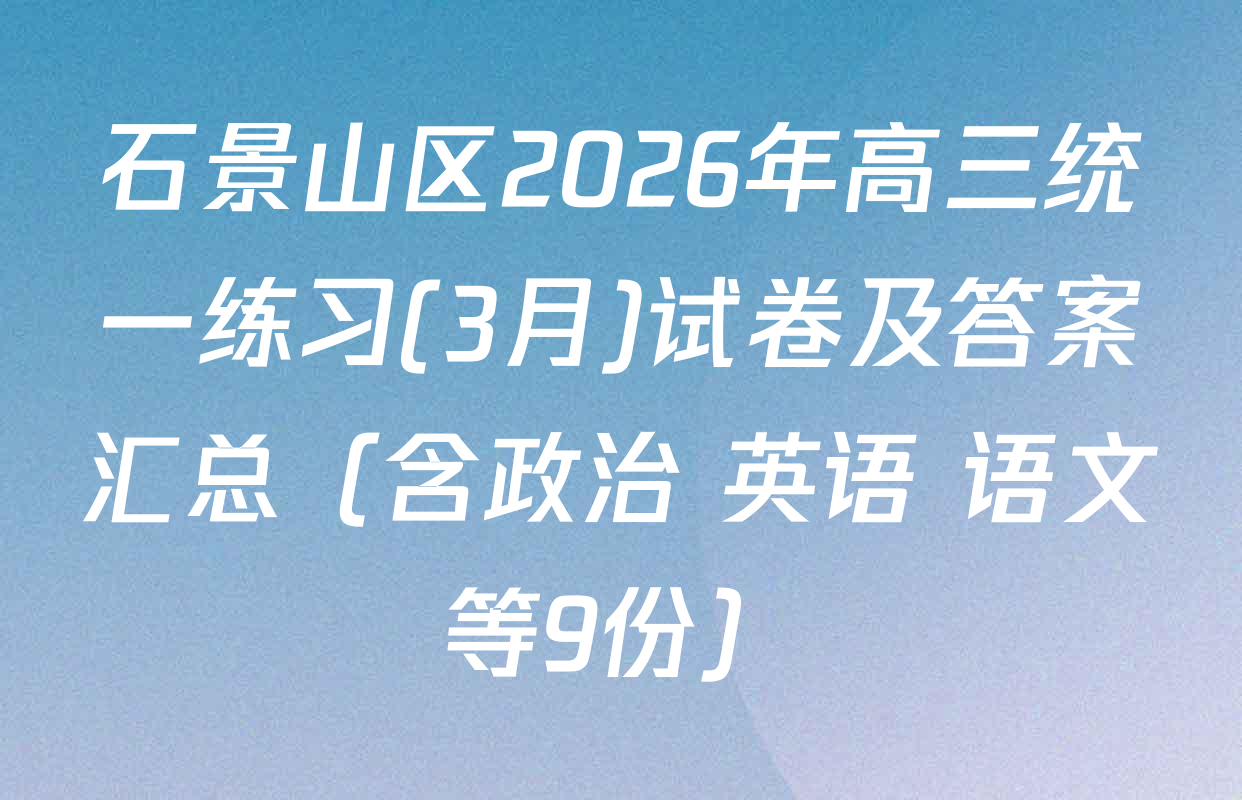 石景山区2026年高三统一练习(3月)试卷及答案汇总（含政治 英语 语文等9份）