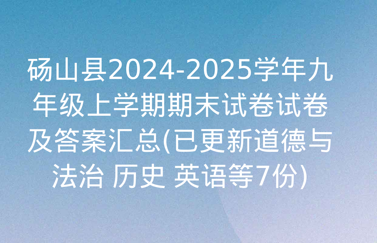 砀山县2024-2025学年九年级上学期期末试卷试卷及答案汇总(已更新道德与法治 历史 英语等7份)