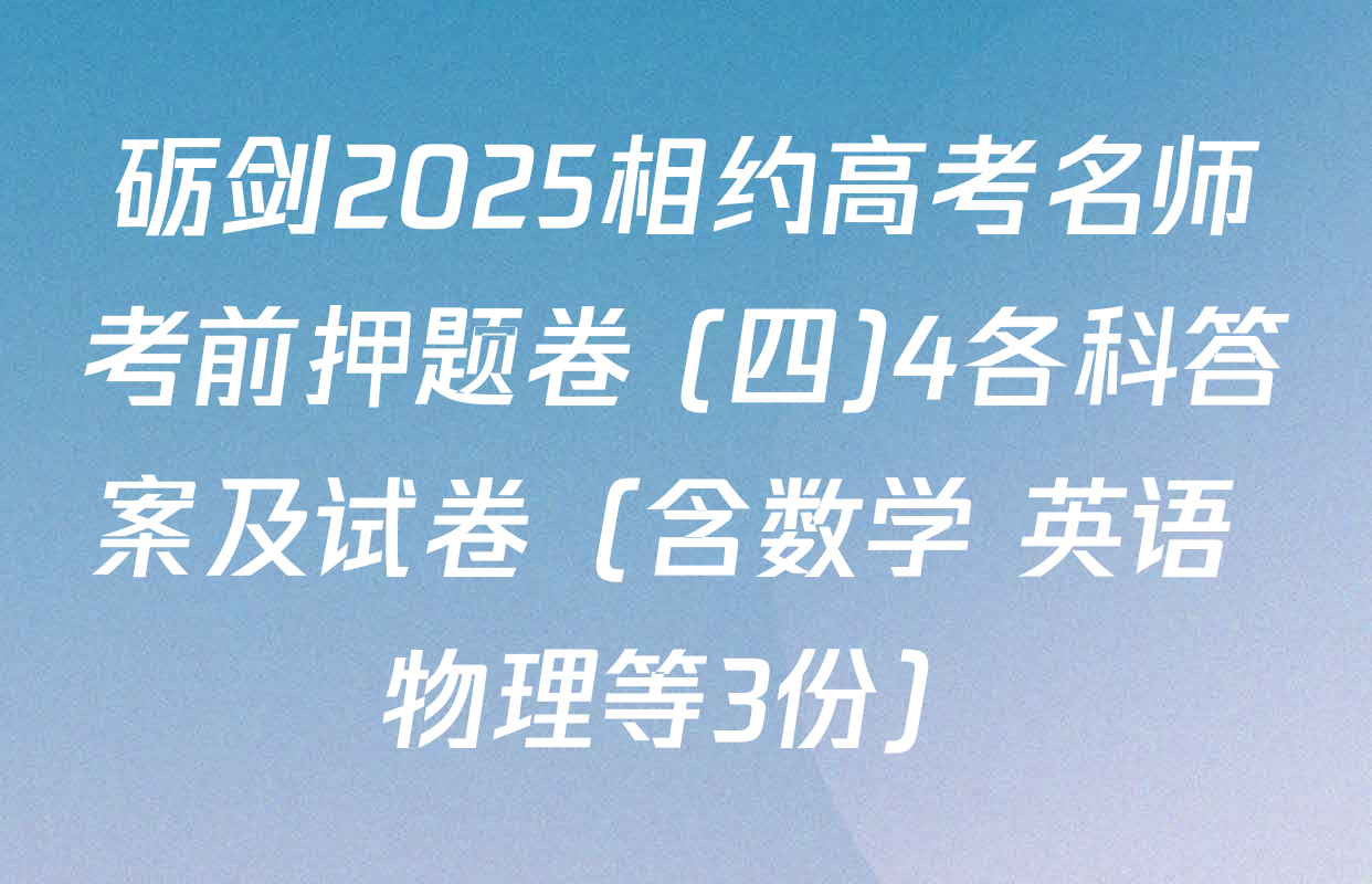 砺剑2025相约高考名师考前押题卷 (四)4各科答案及试卷（含数学 英语 物理等3份）