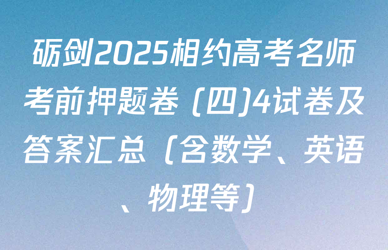 砺剑2025相约高考名师考前押题卷 (四)4试卷及答案汇总（含数学、英语、物理等）
