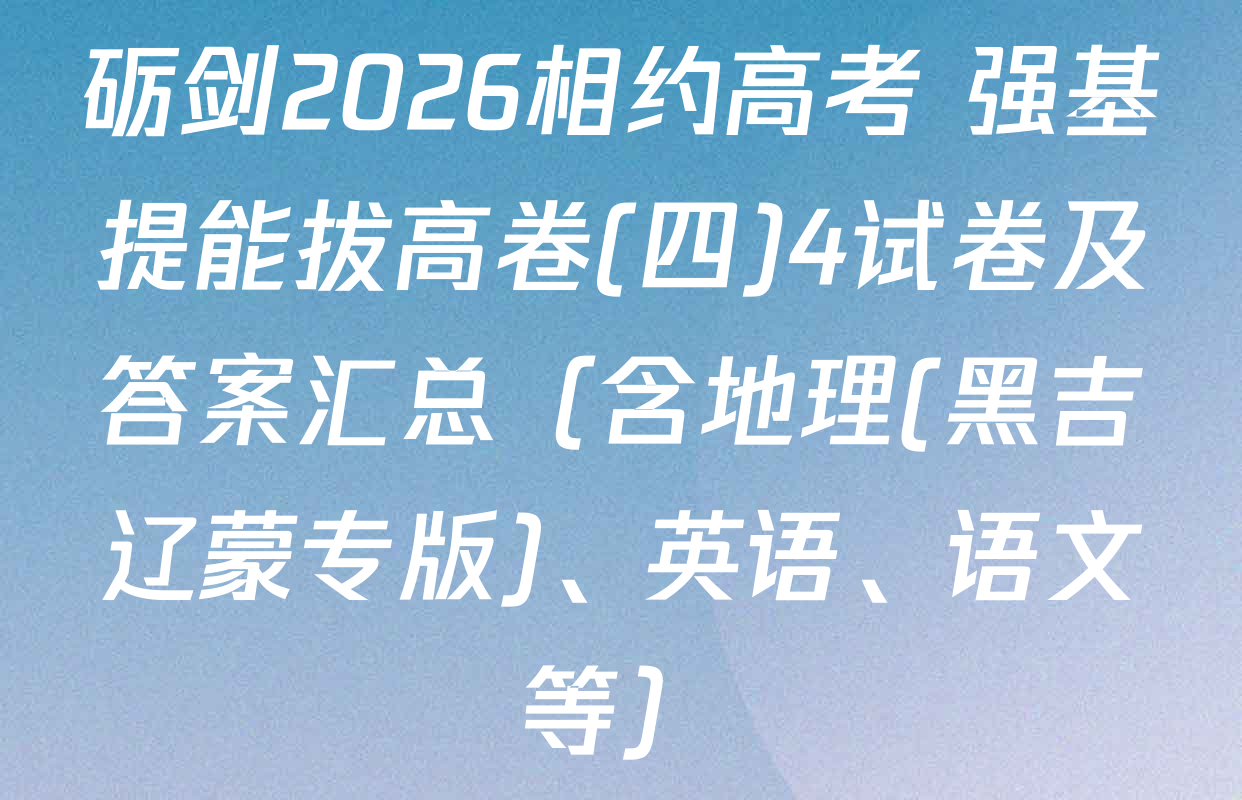 砺剑2026相约高考 强基提能拔高卷(四)4试卷及答案汇总（含地理(黑吉辽蒙专版)、英语、语文等）
