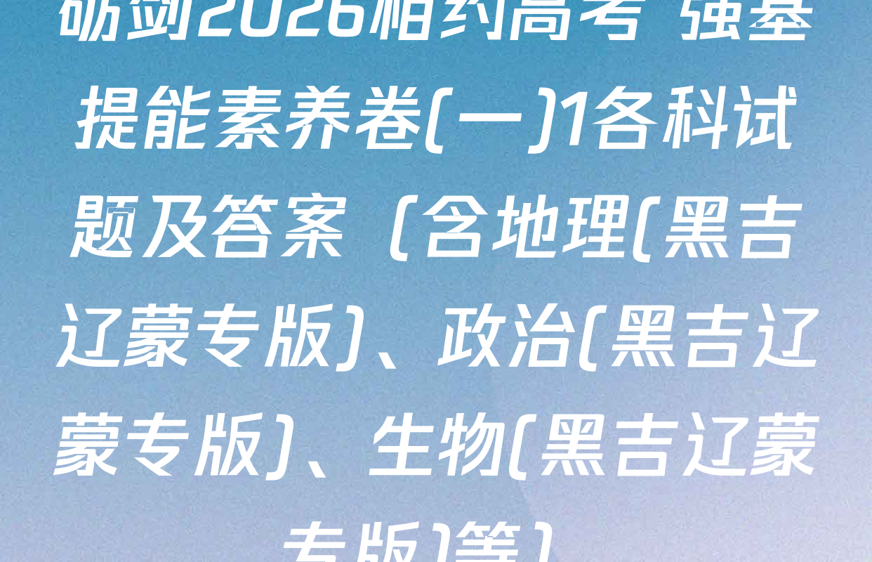 砺剑2026相约高考 强基提能素养卷(一)1各科试题及答案（含地理(黑吉辽蒙专版)、政治(黑吉辽蒙专版)、生物(黑吉辽蒙专版)等）