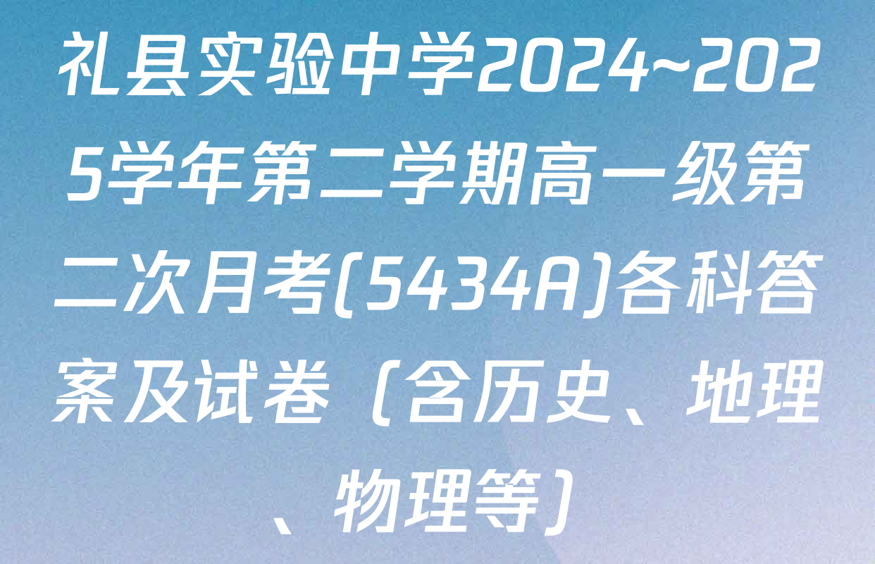 礼县实验中学2024~2025学年第二学期高一级第二次月考(5434A)各科答案及试卷（含历史、地理、物理等）