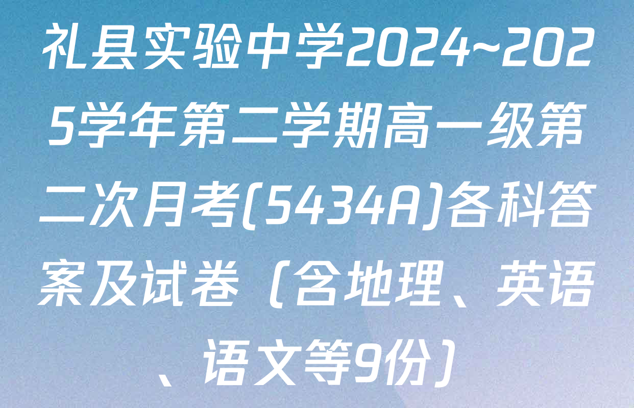 礼县实验中学2024~2025学年第二学期高一级第二次月考(5434A)各科答案及试卷（含地理、英语、语文等9份）