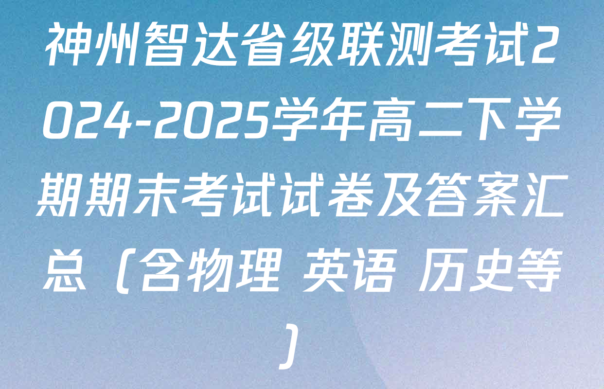 神州智达省级联测考试2024-2025学年高二下学期期末考试试卷及答案汇总（含物理 英语 历史等）
