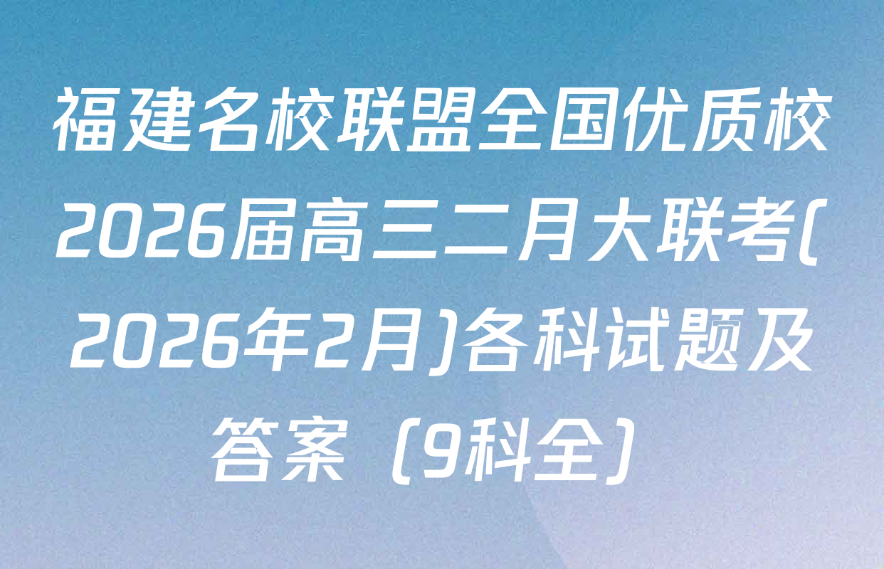 福建名校联盟全国优质校2026届高三二月大联考(2026年2月)各科试题及答案（9科全）