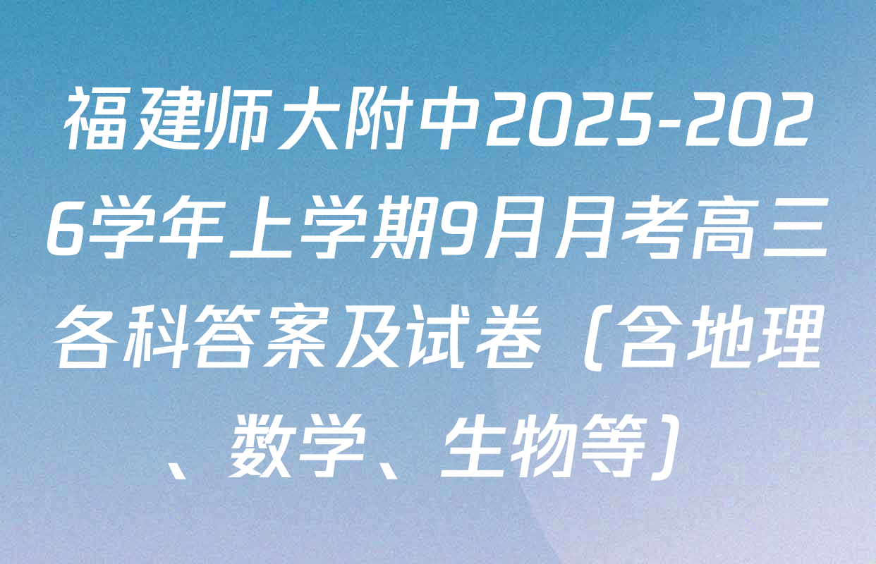 福建师大附中2025-2026学年上学期9月月考高三各科答案及试卷（含地理、数学、生物等）