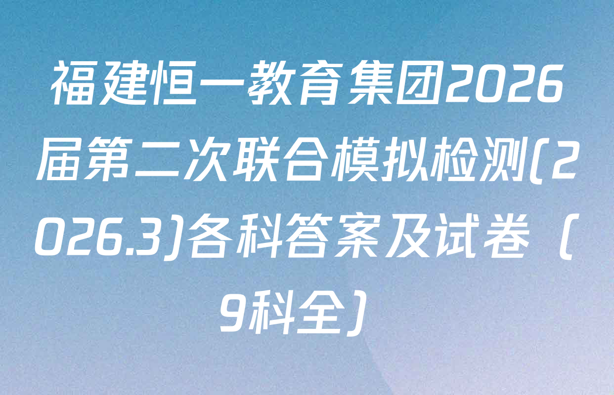 福建恒一教育集团2026届第二次联合模拟检测(2026.3)各科答案及试卷（9科全）