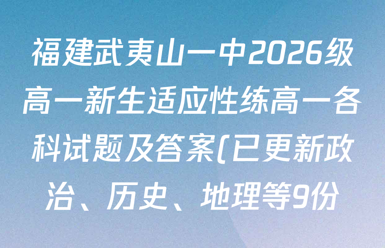福建武夷山一中2026级高一新生适应性练高一各科试题及答案(已更新政治、历史、地理等9份) 福建武夷山一中2026级高一新生适应性练高一各科试题及答案(已更新政治、历史、地理等9份)