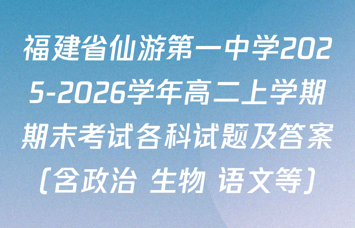 福建省仙游第一中学2025-2026学年高二上学期期末考试各科试题及答案（含政治 生物 语文等）