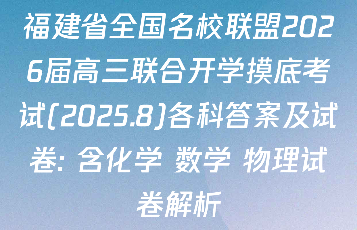福建省全国名校联盟2026届高三联合开学摸底考试(2025.8)各科答案及试卷: 含化学 数学 物理试卷解析