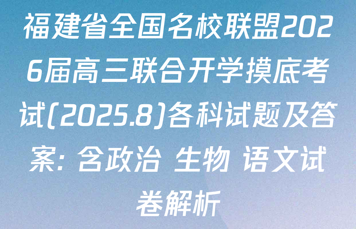 福建省全国名校联盟2026届高三联合开学摸底考试(2025.8)各科试题及答案: 含政治 生物 语文试卷解析