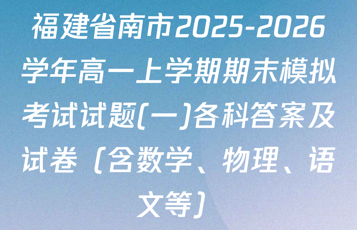 福建省南市2025-2026学年高一上学期期末模拟考试试题(一)各科答案及试卷（含数学、物理、语文等）