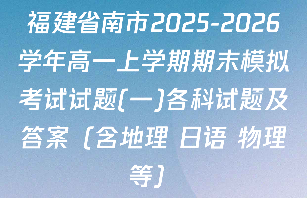 福建省南市2025-2026学年高一上学期期末模拟考试试题(一)各科试题及答案（含地理 日语 物理等）