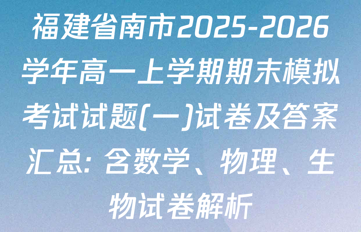 福建省南市2025-2026学年高一上学期期末模拟考试试题(一)试卷及答案汇总: 含数学、物理、生物试卷解析