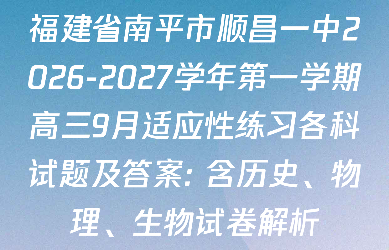 福建省南平市顺昌一中2026-2027学年第一学期高三9月适应性练习各科试题及答案: 含历史、物理、生物试卷解析
