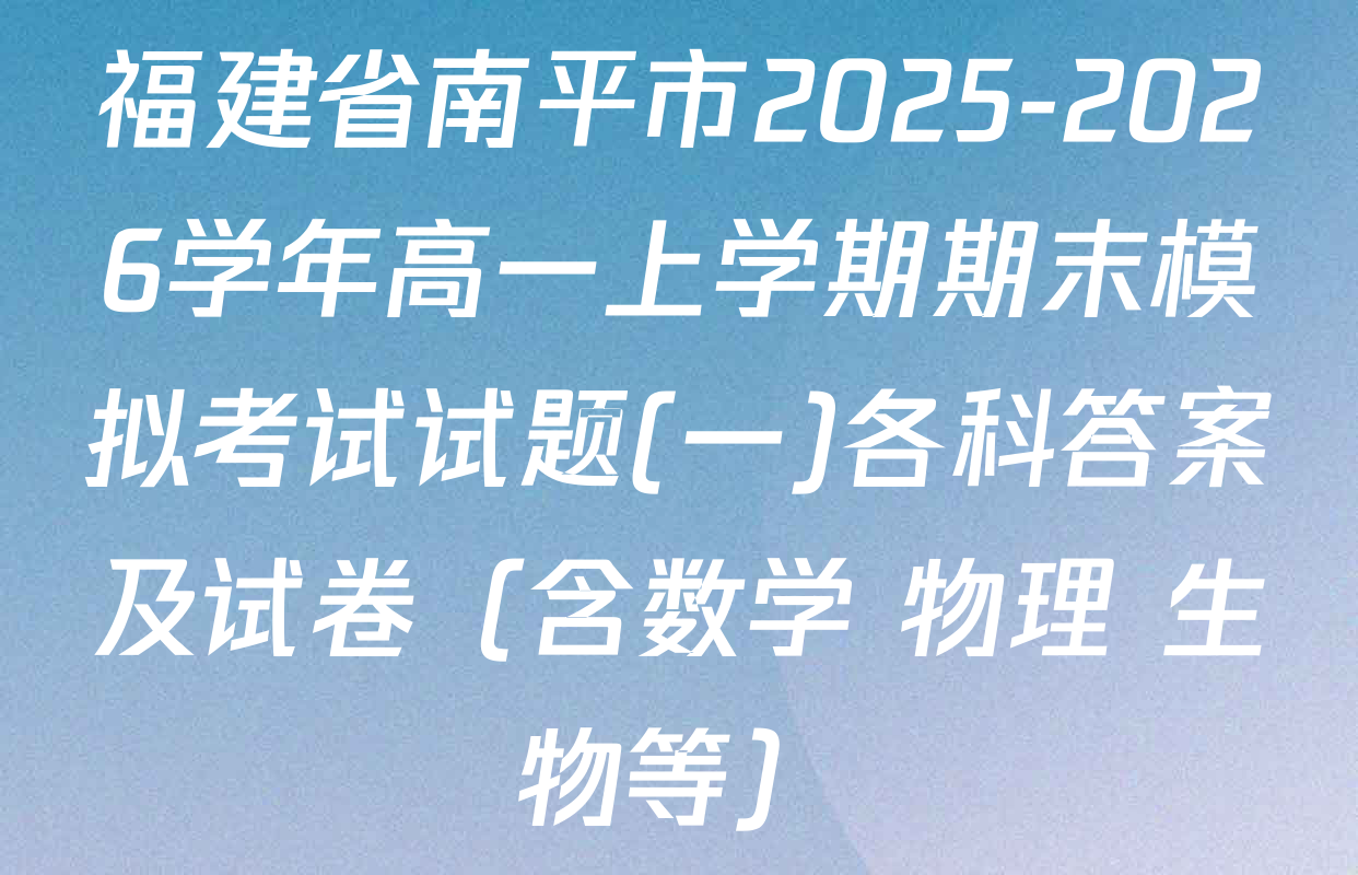 福建省南平市2025-2026学年高一上学期期末模拟考试试题(一)各科答案及试卷（含数学 物理 生物等）