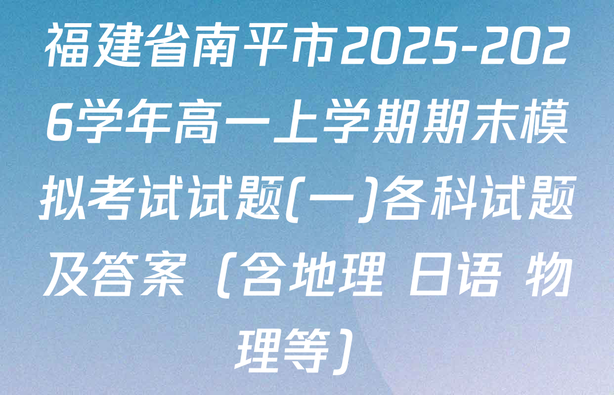 福建省南平市2025-2026学年高一上学期期末模拟考试试题(一)各科试题及答案（含地理 日语 物理等）