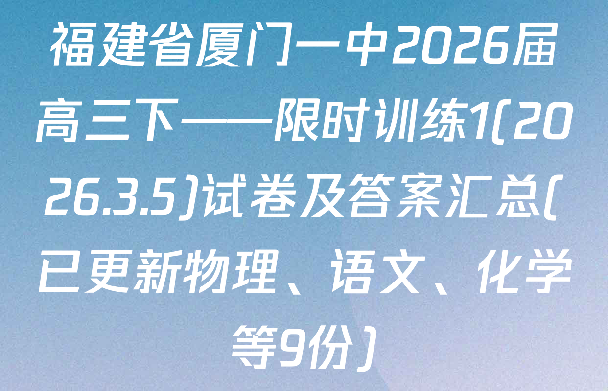 福建省厦门一中2026届高三下——限时训练1(2026.3.5)试卷及答案汇总(已更新物理、语文、化学等9份)