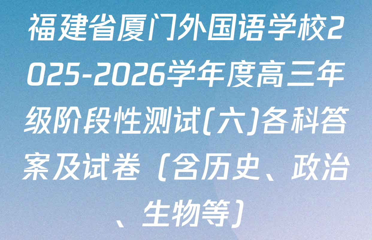 福建省厦门外国语学校2025-2026学年度高三年级阶段性测试(六)各科答案及试卷（含历史、政治、生物等）