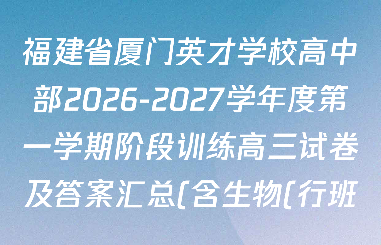 福建省厦门英才学校高中部2026-2027学年度第一学期阶段训练高三试卷及答案汇总(含生物(行班)、物理、历史等) 福建省厦门英才学校高中部2026-2027学年度第一学期阶段训练高三试卷及答案汇总(含生物(行班)、物理、历史等)