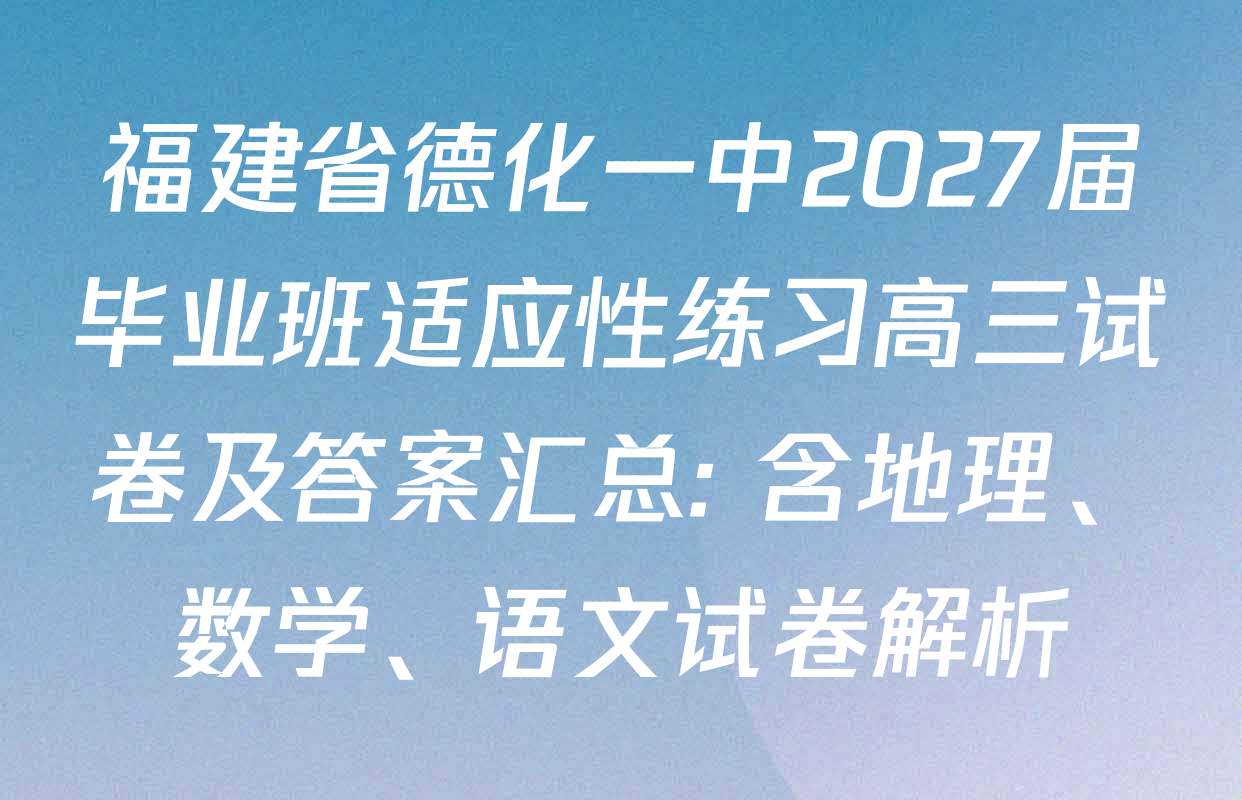 福建省德化一中2027届毕业班适应性练习高三试卷及答案汇总: 含地理、数学、语文试卷解析