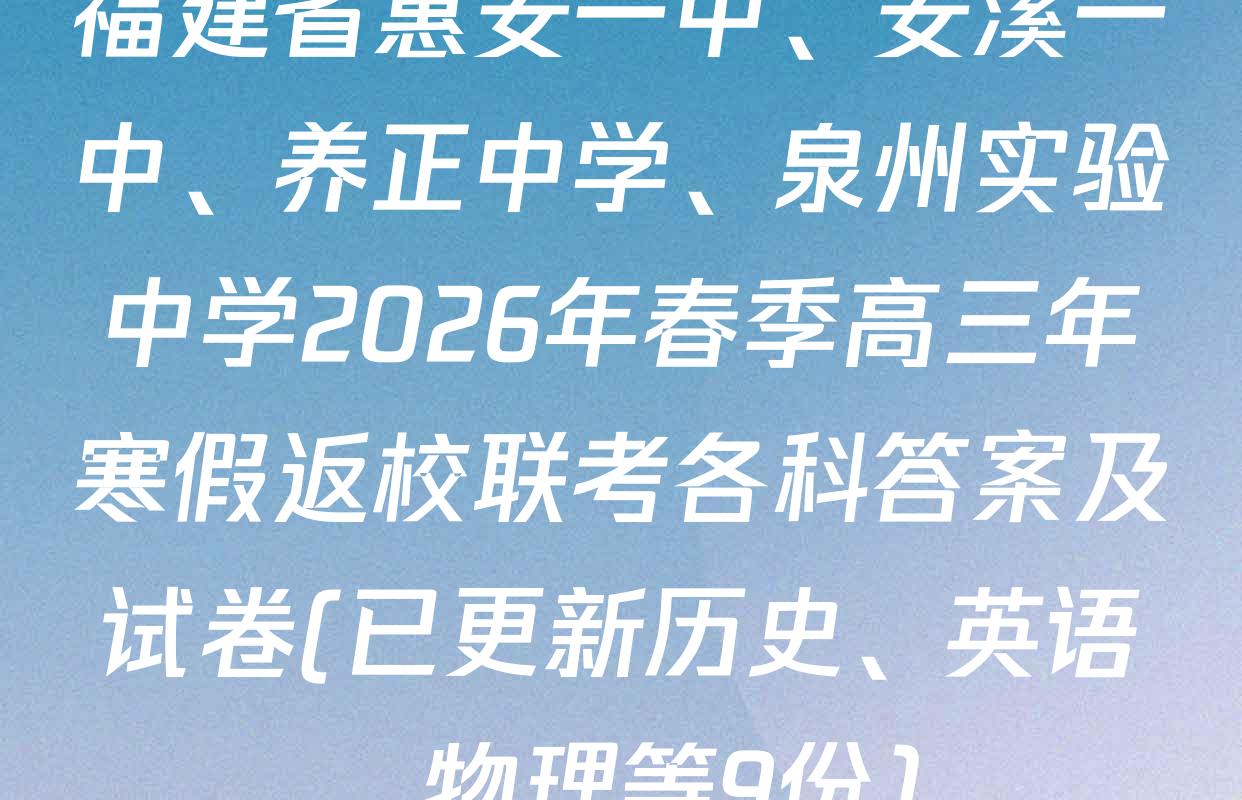 福建省惠安一中、安溪一中、养正中学、泉州实验中学2026年春季高三年寒假返校联考各科答案及试卷(已更新历史、英语、物理等9份)