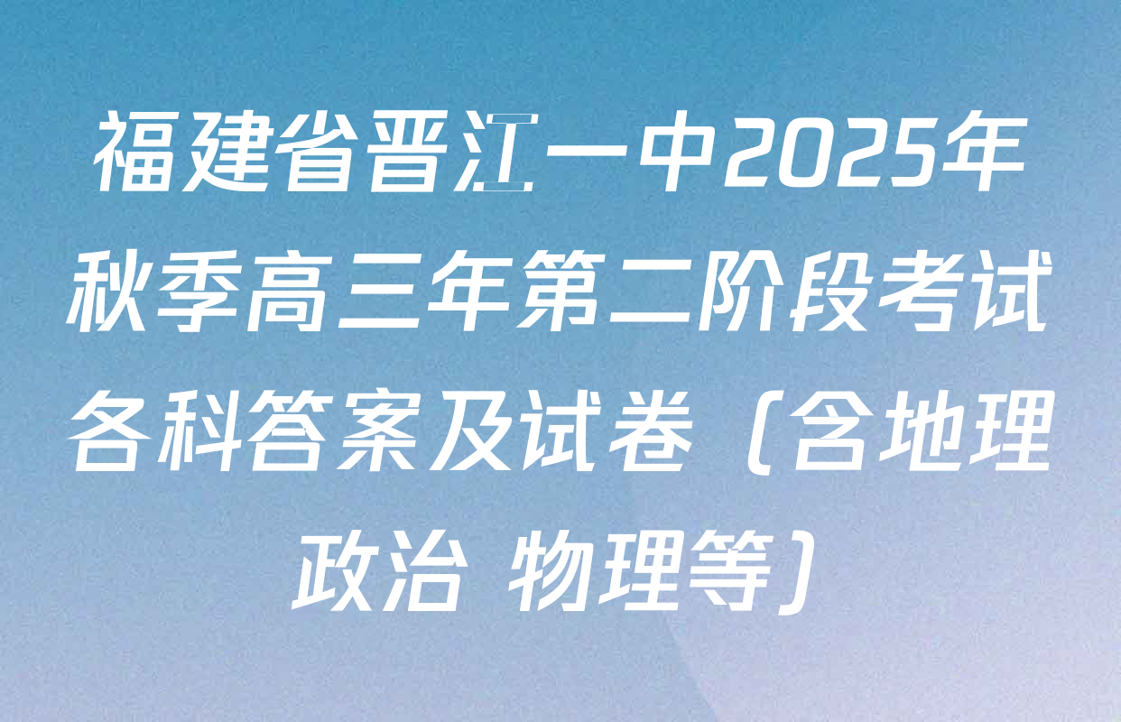 福建省晋江一中2025年秋季高三年第二阶段考试各科答案及试卷（含地理 政治 物理等）