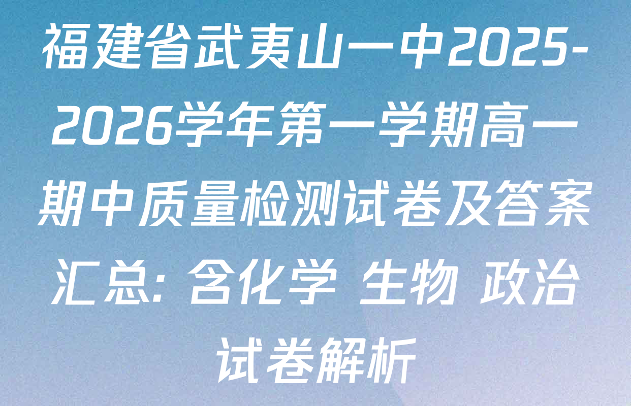 福建省武夷山一中2025-2026学年第一学期高一期中质量检测试卷及答案汇总: 含化学 生物 政治试卷解析