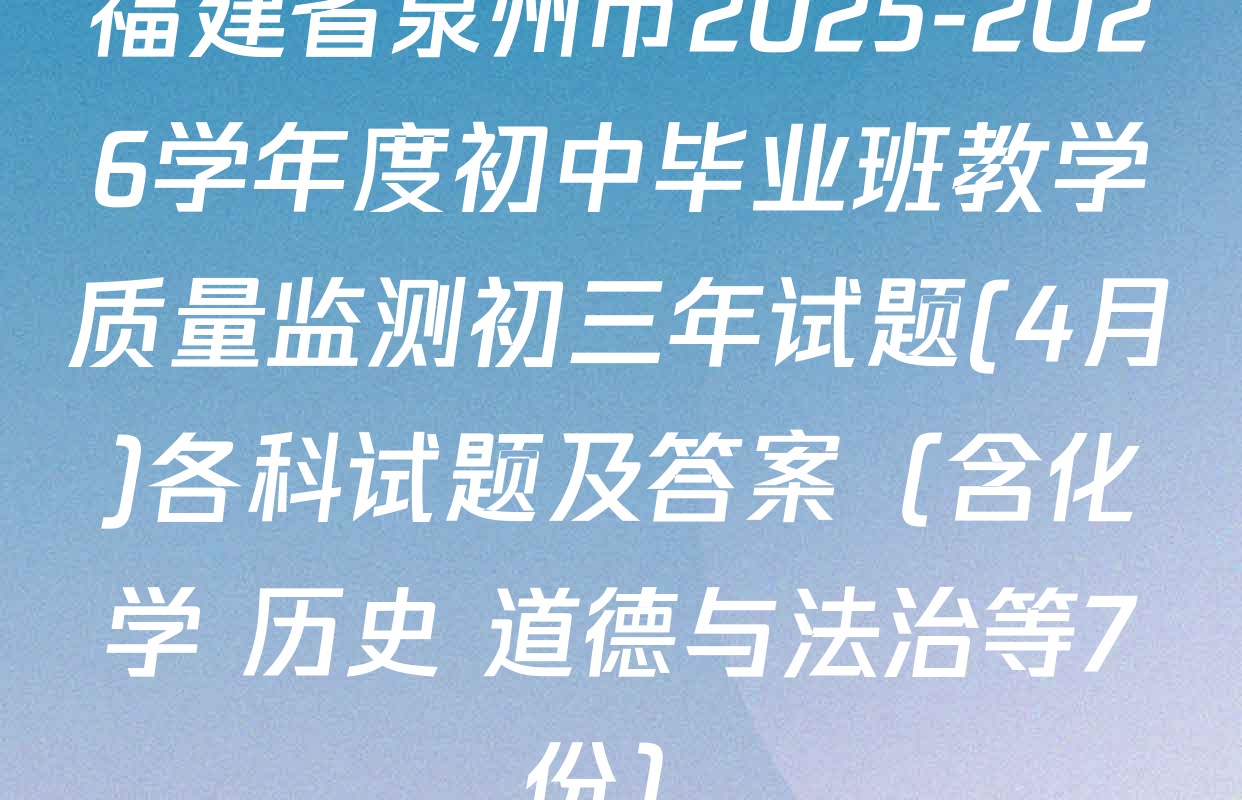福建省泉州市2025-2026学年度初中毕业班教学质量监测初三年试题(4月)各科试题及答案（含化学 历史 道德与法治等7份）