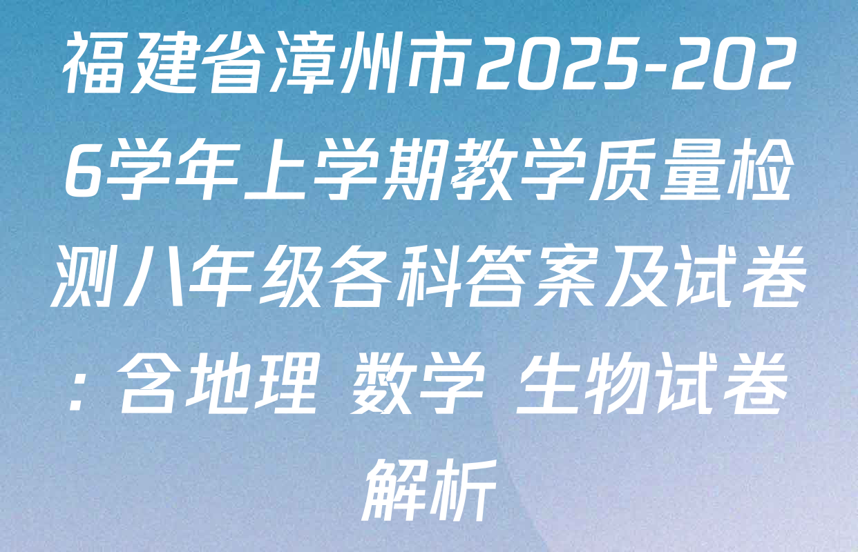 福建省漳州市2025-2026学年上学期教学质量检测八年级各科答案及试卷: 含地理 数学 生物试卷解析