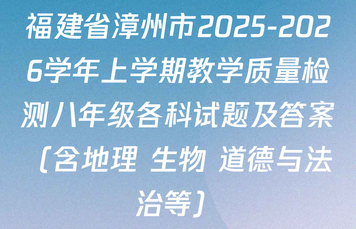 福建省漳州市2025-2026学年上学期教学质量检测八年级各科试题及答案（含地理 生物 道德与法治等）