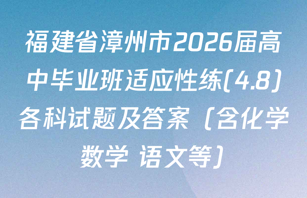 福建省漳州市2026届高中毕业班适应性练(4.8)各科试题及答案（含化学 数学 语文等）