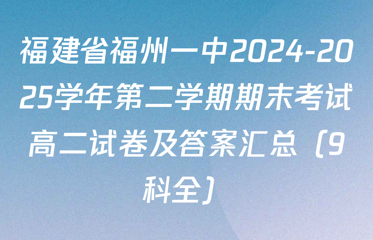 福建省福州一中2024-2025学年第二学期期末考试高二试卷及答案汇总（9科全）