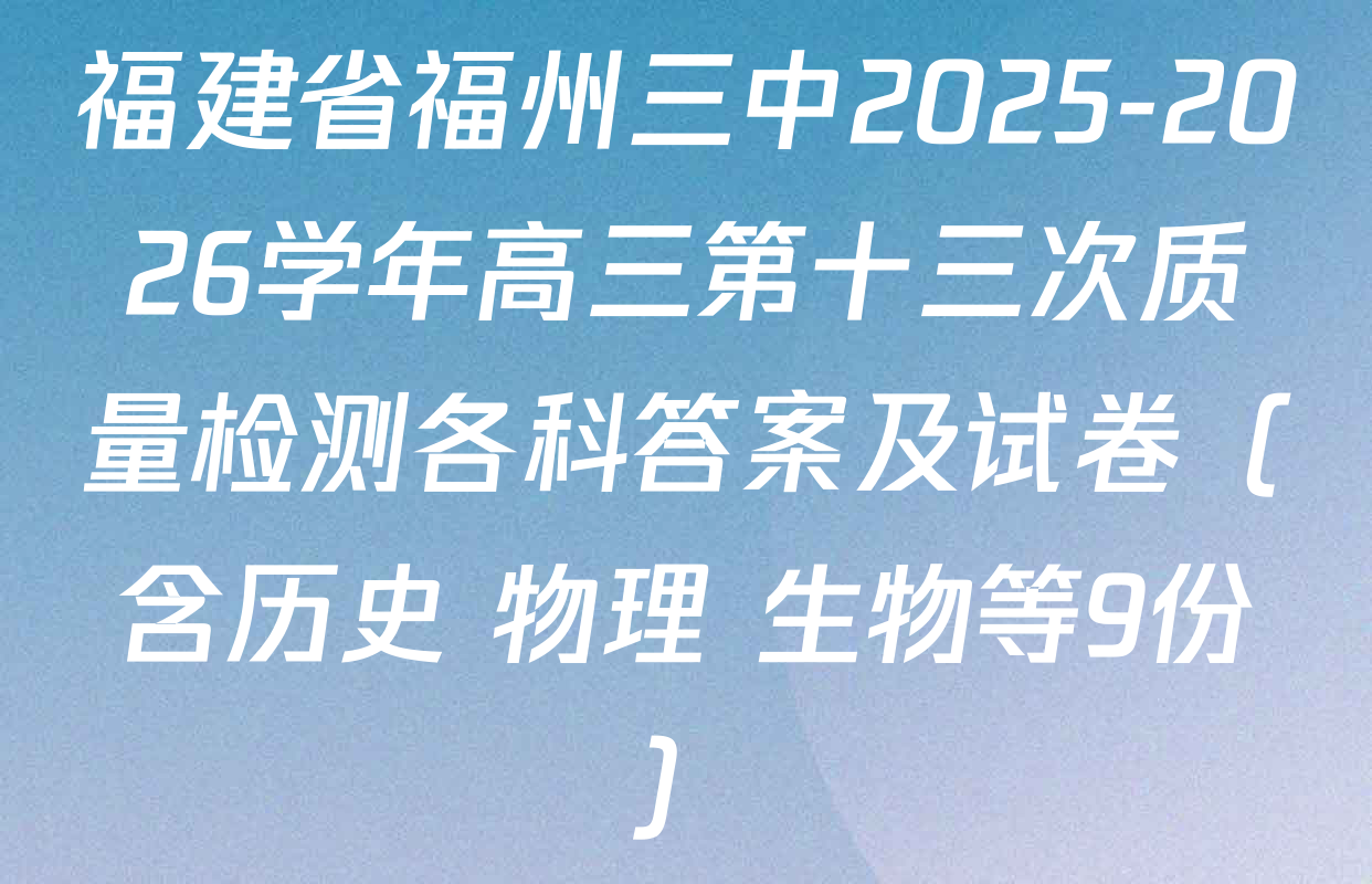 福建省福州三中2025-2026学年高三第十三次质量检测各科答案及试卷（含历史 物理 生物等9份）