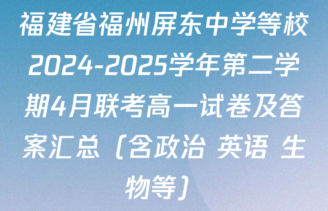 福建省福州屏东中学等校2024-2025学年第二学期4月联考高一试卷及答案汇总（含政治 英语 生物等）