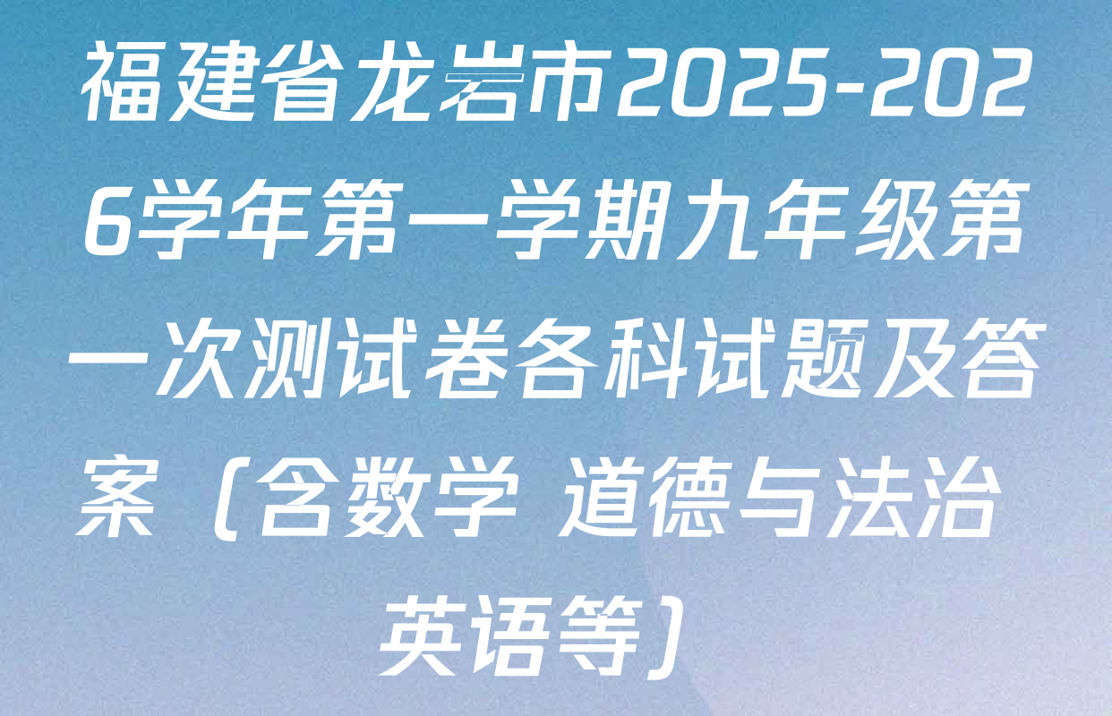 福建省龙岩市2025-2026学年第一学期九年级第一次测试卷各科试题及答案（含数学 道德与法治 英语等）