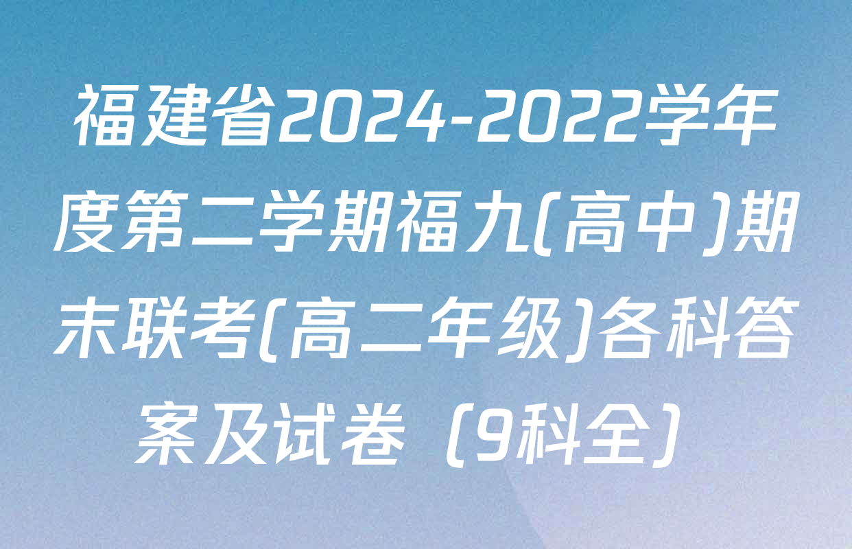 福建省2024-2022学年度第二学期福九(高中)期末联考(高二年级)各科答案及试卷（9科全）