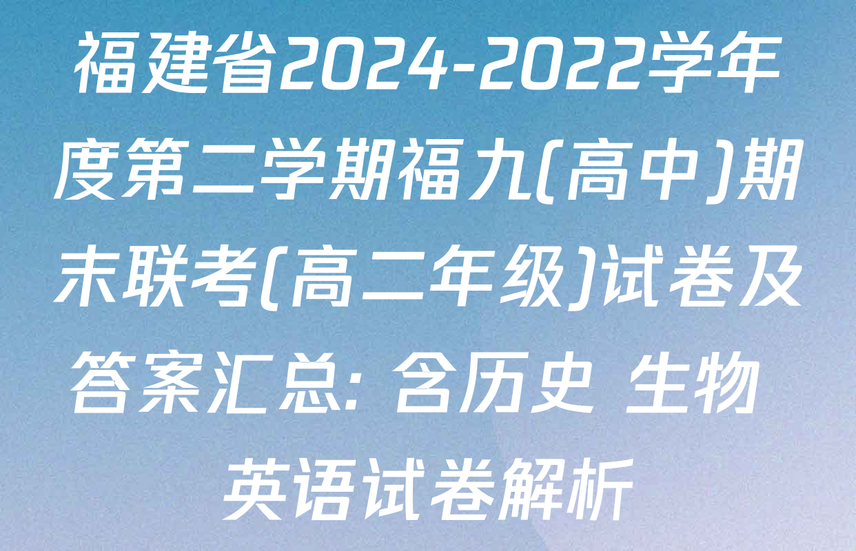 福建省2024-2022学年度第二学期福九(高中)期末联考(高二年级)试卷及答案汇总: 含历史 生物 英语试卷解析